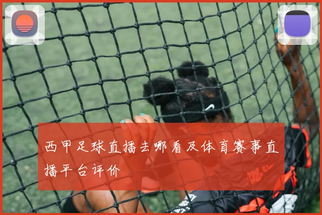 西甲足球直播去哪看及体育赛事直播平台评价