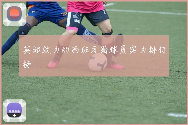 英超效力的西班牙籍球员实力排行榜