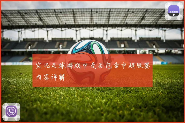 实况足球游戏中是否包含中超联赛内容详解