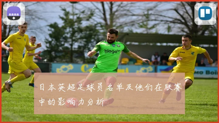 日本英超足球员名单及他们在联赛中的影响力分析