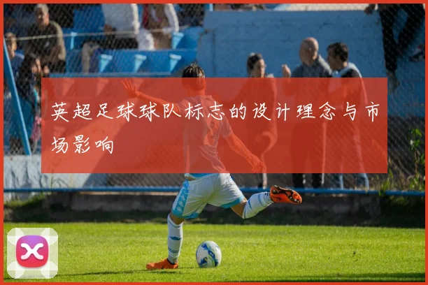 英超足球球队标志的设计理念与市场影响