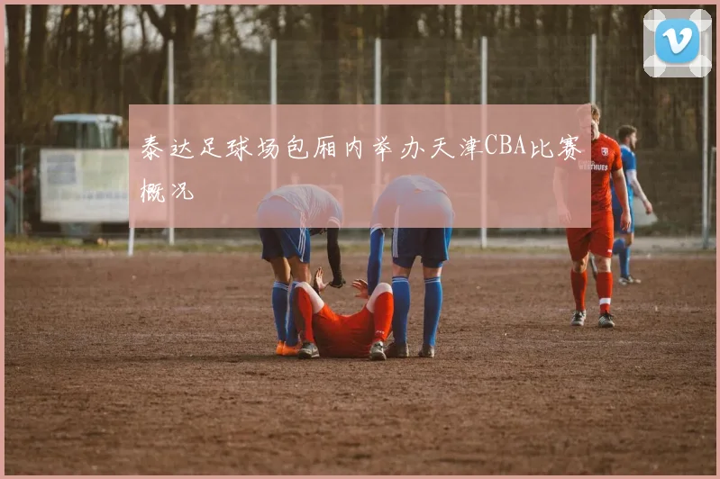 泰达足球场包厢内举办天津CBA比赛概况