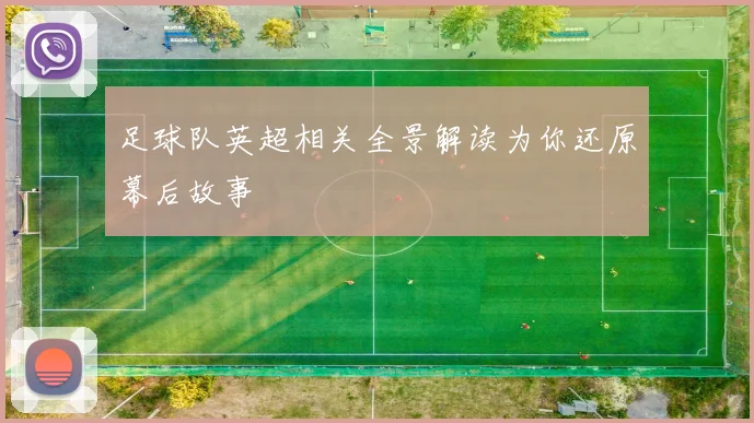 足球队英超相关全景解读为你还原幕后故事